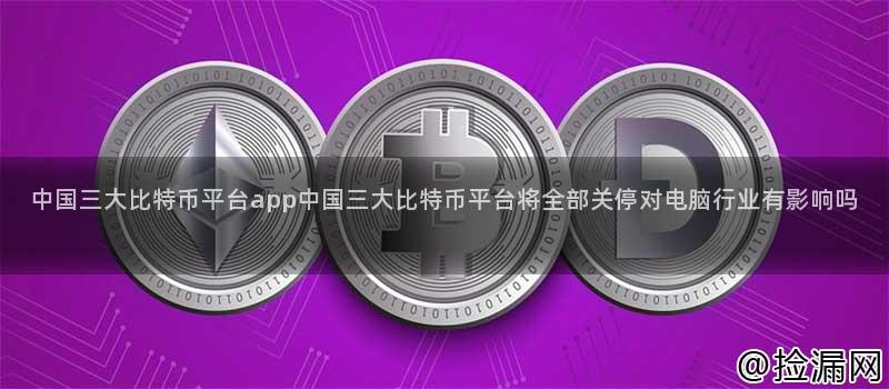 中国三大比特币平台关停对电脑行业的深远影响分析