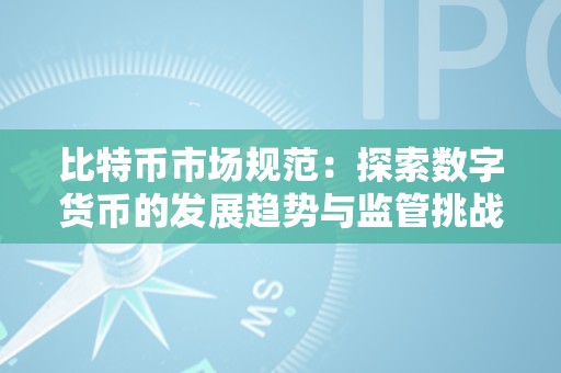 比特币市场规范发展趋势与当前监管挑战深度分析