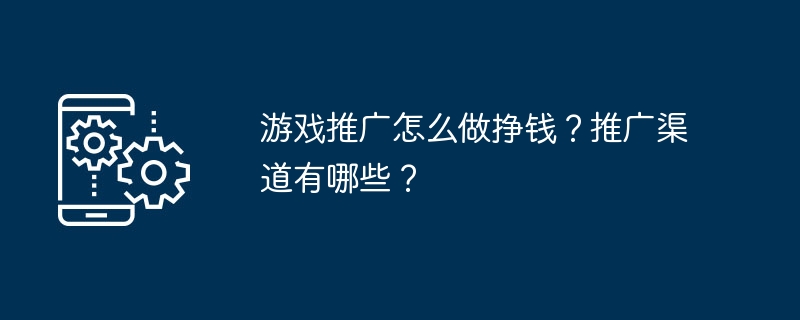 全面解析游戏推广的有效方法和渠道，助您深入了解赚钱契机